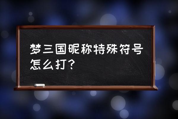 梦三国名字能打多长时间 梦三国昵称特殊符号怎么打？