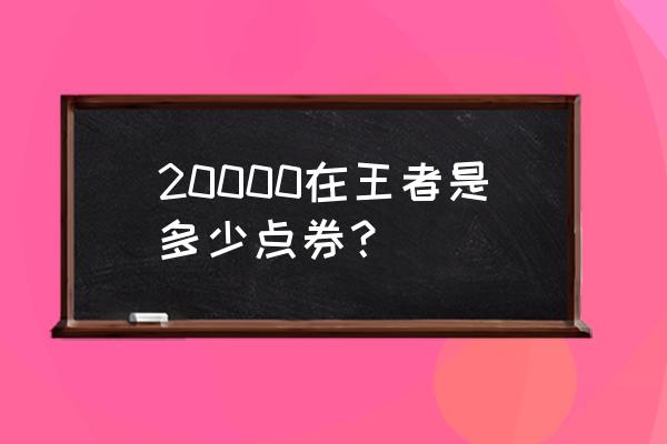 王者荣耀10000点卷多少钱 20000在王者是多少点券？