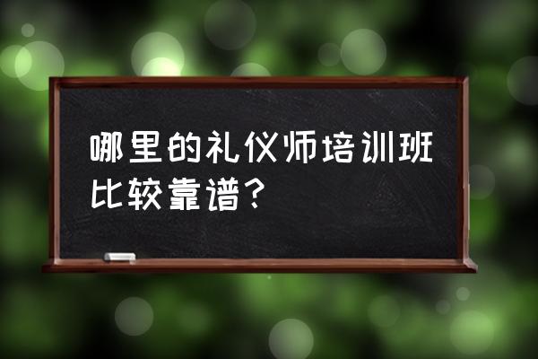 开封哪里有礼仪培训班 哪里的礼仪师培训班比较靠谱？