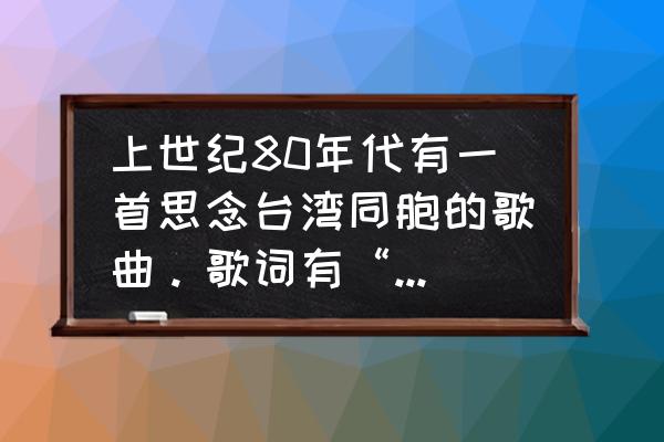 白兰花白兰花盛开在什么歌 上世纪80年代有一首思念台湾同胞的歌曲。歌词有“小小白兰花，开在月光下，梦一样轻柔，蜜一样甜哪，”？