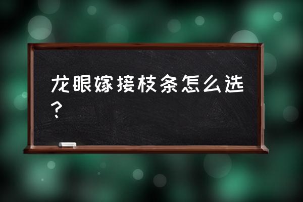 嫁接龙眼怎样选穗枝 龙眼嫁接枝条怎么选？