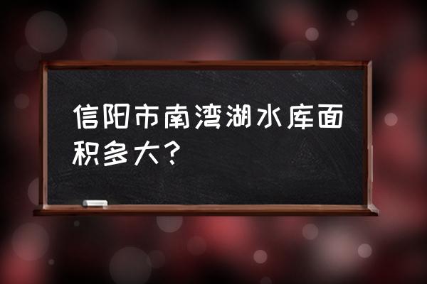 河南信阳南湾水库面积多大 信阳市南湾湖水库面积多大？