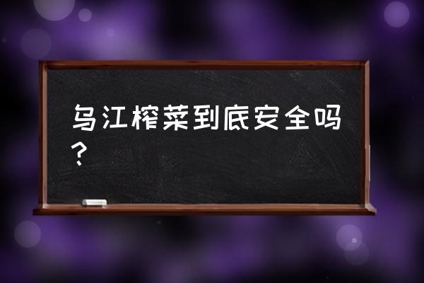 榨菜哪个牌子比较健康 乌江榨菜到底安全吗？