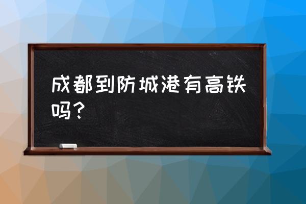 遂宁到广西防城港有没有火车 成都到防城港有高铁吗？