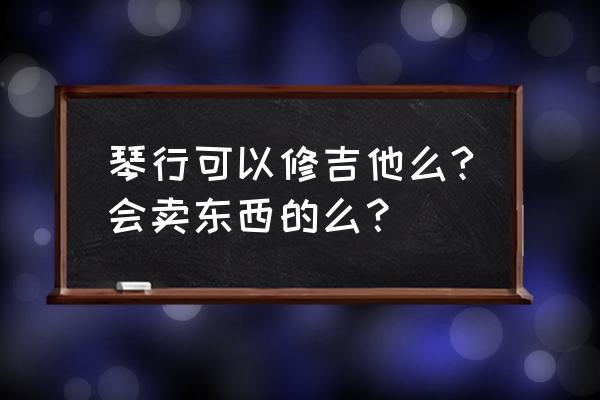 义乌有没有修吉他的地方 琴行可以修吉他么?会卖东西的么？