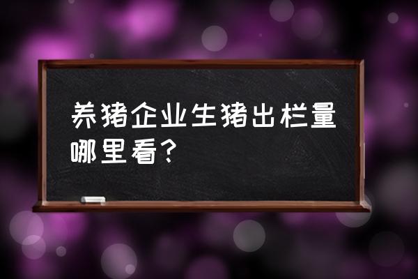 如何查询养殖业数据 养猪企业生猪出栏量哪里看？