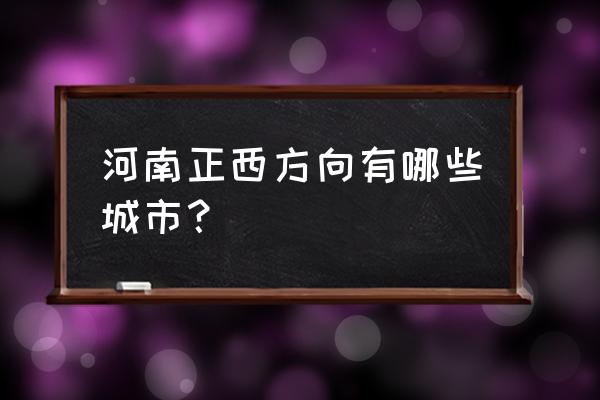 洛阳有银川吗 河南正西方向有哪些城市？