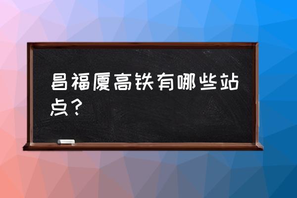 安溪有到三明的火车吗 昌福厦高铁有哪些站点？