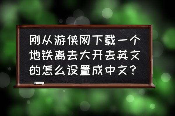 ps4游戏地铁怎么切换语言 刚从游侠网下载一个地铁离去大开去英文的怎么设置成中文？