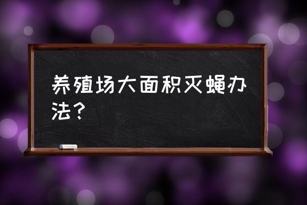 养殖场怎么灭蝇效果好 养殖场大面积灭蝇办法？