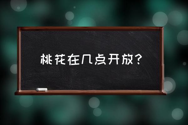 永春桃花谷桃花几时开 桃花在几点开放？