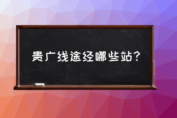 云浮去桂林怎么走 贵广线途经哪些站？