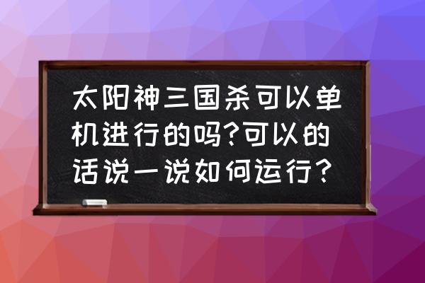 三国杀单机版太阳神怎么开 太阳神三国杀可以单机进行的吗?可以的话说一说如何运行？