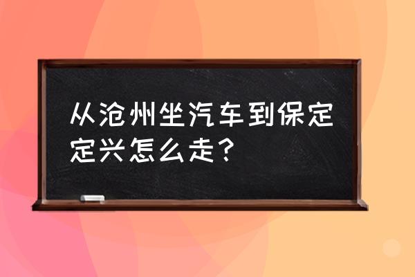 沧州通保定最早车几点发车时间 从沧州坐汽车到保定定兴怎么走？