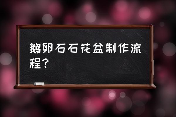 石头怎么样能做成花盆 鹅卵石石花盆制作流程？