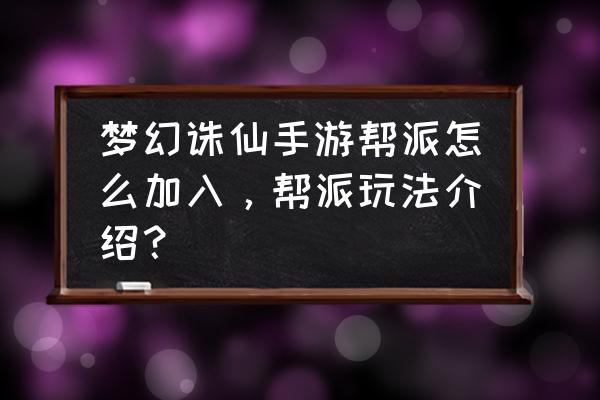 诛仙网游帮派怎么入 梦幻诛仙手游帮派怎么加入，帮派玩法介绍？