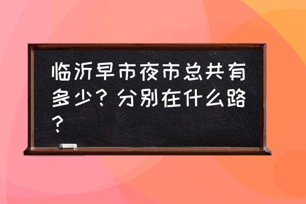 临沂晚上卖衣服的地方有哪些地方 临沂早市夜市总共有多少？分别在什么路？