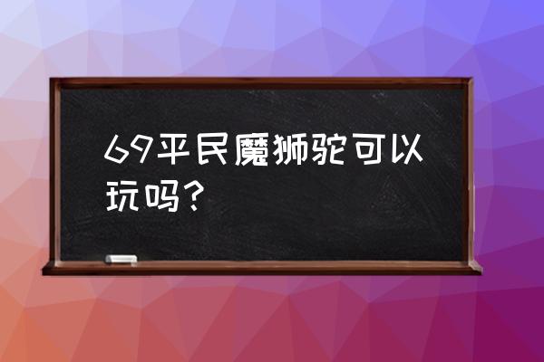 梦幻西游手游69狮驼能不能玩 69平民魔狮驼可以玩吗？