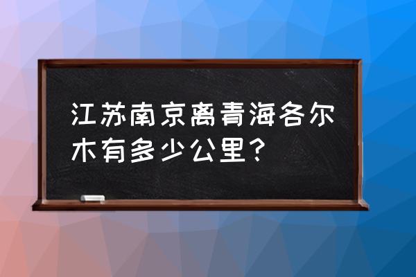 西宁距南京多少公里 江苏南京离青海各尔木有多少公里？