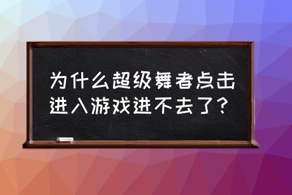 超级舞者1倍速什么意思 为什么超级舞者点击进入游戏进不去了？