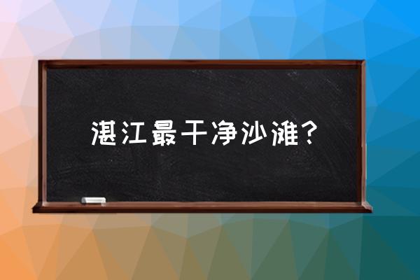 湛江的那个海边最好玩吗 湛江最干净沙滩？