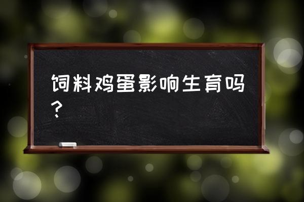 饲料鸡蛋吃多了好吗 饲料鸡蛋影响生育吗？