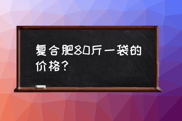 高博特复合肥多少钱一包 复合肥80斤一袋的价格？