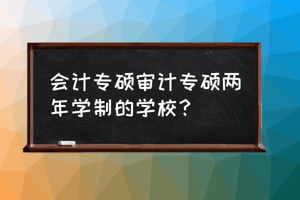 吉林财经大学审计专硕上几年 会计专硕审计专硕两年学制的学校？