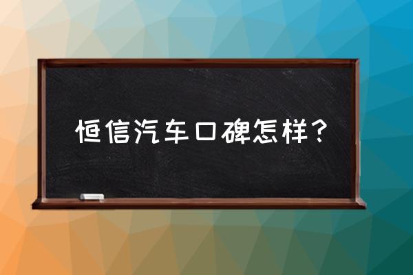 襄樊恒信天安服务差怎么办 恒信汽车口碑怎样？