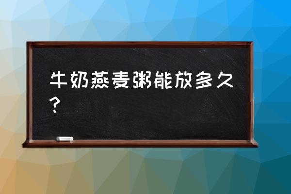 红糖牛奶燕麦粥好吗 牛奶燕麦粥能放多久？