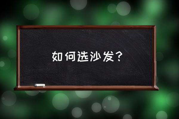 沙发应该选什么样的好 如何选沙发？