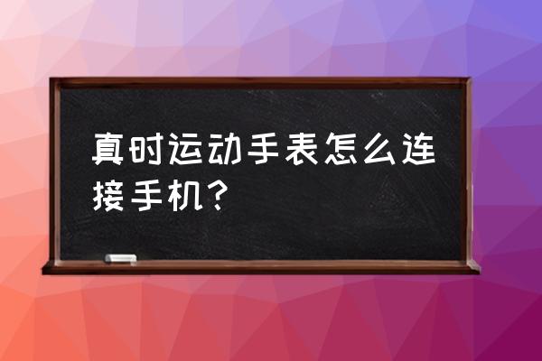 手机和手表怎么配对 真时运动手表怎么连接手机？