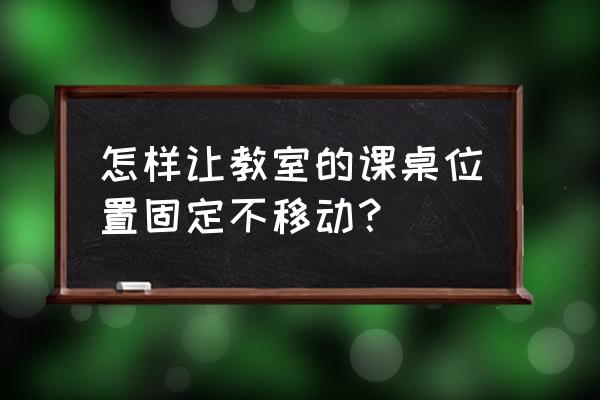 怎么让桌子固定 怎样让教室的课桌位置固定不移动？