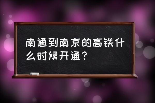 南通到南京会有高铁吗 南通到南京的高铁什么时候开通？