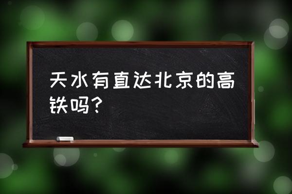 北京到天水哪个车次快 天水有直达北京的高铁吗？