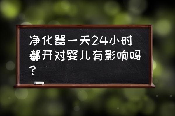 空气净化器对婴儿好吗 净化器一天24小时都开对婴儿有影响吗？