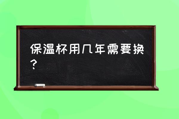 保温杯使用寿命是多久 保温杯用几年需要换？