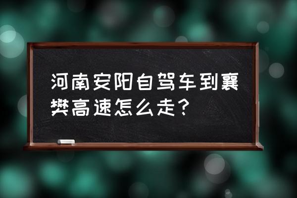 安阳开车到沈阳高速怎么走 河南安阳自驾车到襄樊高速怎么走？