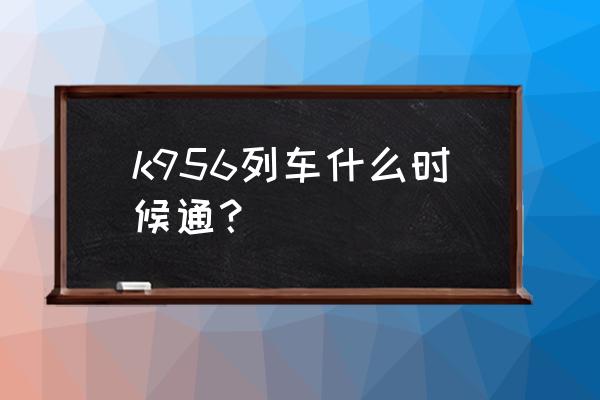 青岛北到白城硬卧下多少钱 k956列车什么时候通？