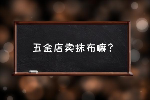 唐山10元2米网红抹布好不好卖 五金店卖抹布嘛？