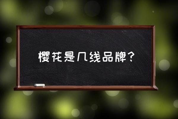 樱花厨卫做什么起家 樱花是几线品牌？