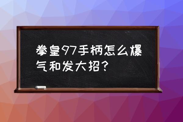 拳皇97手柄怎么放技能 拳皇97手柄怎么爆气和发大招？