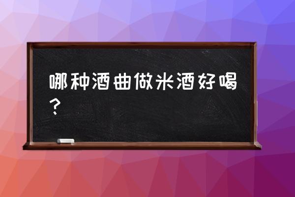 白酒用什么酒曲口感更甜 哪种酒曲做米酒好喝？