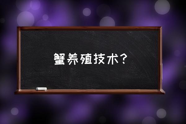 四亩六公螃蟹如何养殖求技术 蟹养殖技术？