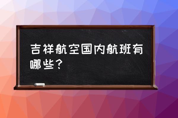 固原到重庆的飞机票有几班 吉祥航空国内航班有哪些？