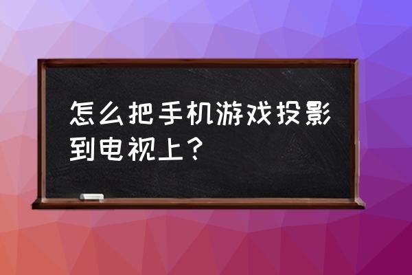 如何将手机游戏投屏 怎么把手机游戏投影到电视上？