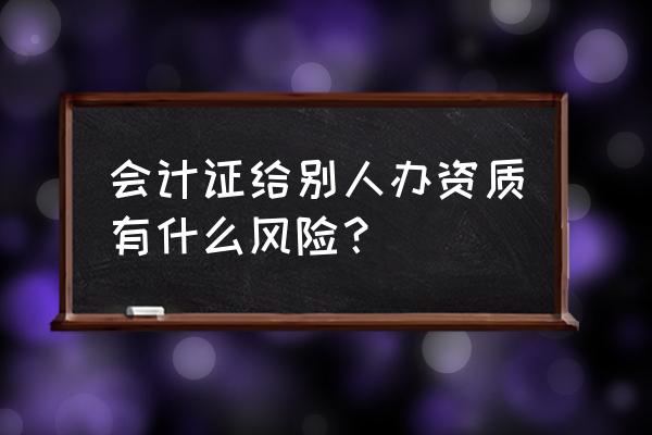 挂靠会计证有风险吗 会计证给别人办资质有什么风险？