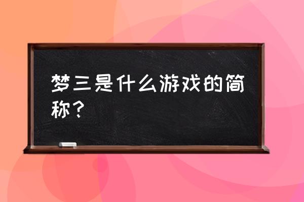 梦三国反戈是怎么的的 梦三是什么游戏的简称？