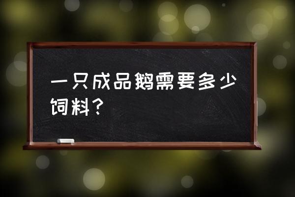 市场买的鹅也是养饲料的吗 一只成品鹅需要多少饲料？