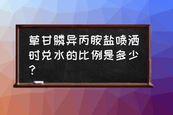 草甘膦铵盐水剂怎么酸含量 草甘膦异丙胺盐喷洒时兑水的比例是多少？